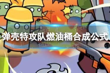 《弹壳特攻队》燃油桶怎么合成燃油桶合成公式