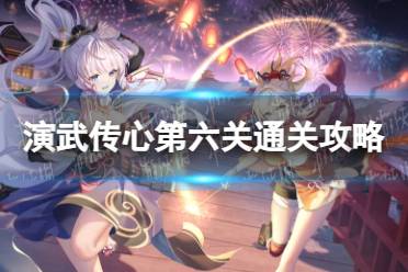 《原神》演武传心第六关怎么过演武传心第六关通关攻略