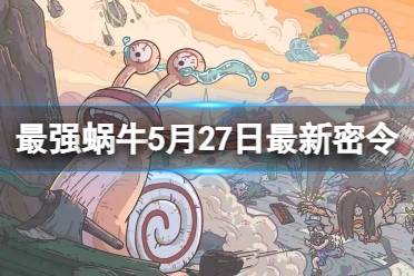 《最强蜗牛》5月27日最新密令2023年5月27日最新密令是什么